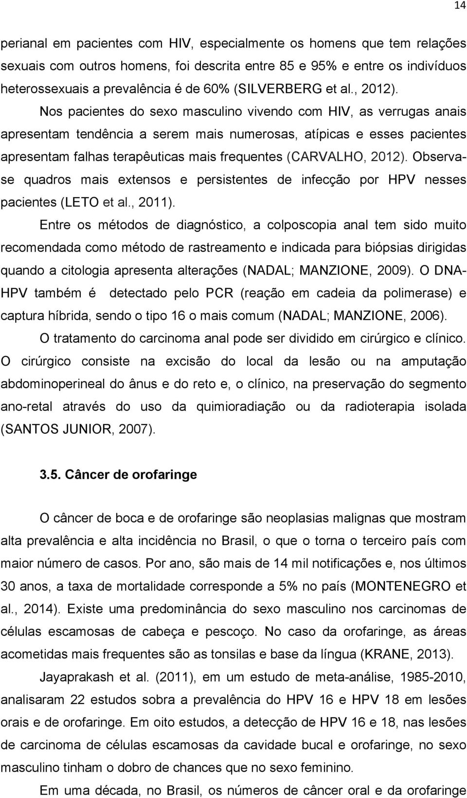 Nos pacientes do sexo masculino vivendo com HIV, as verrugas anais apresentam tendência a serem mais numerosas, atípicas e esses pacientes apresentam falhas terapêuticas mais frequentes (CARVALHO,