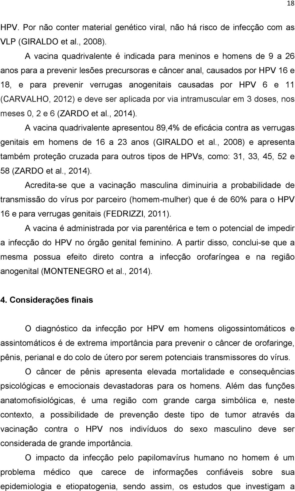 HPV 6 e 11 (CARVALHO, 2012) e deve ser aplicada por via intramuscular em 3 doses, nos meses 0, 2 e 6 (ZARDO et al., 2014).