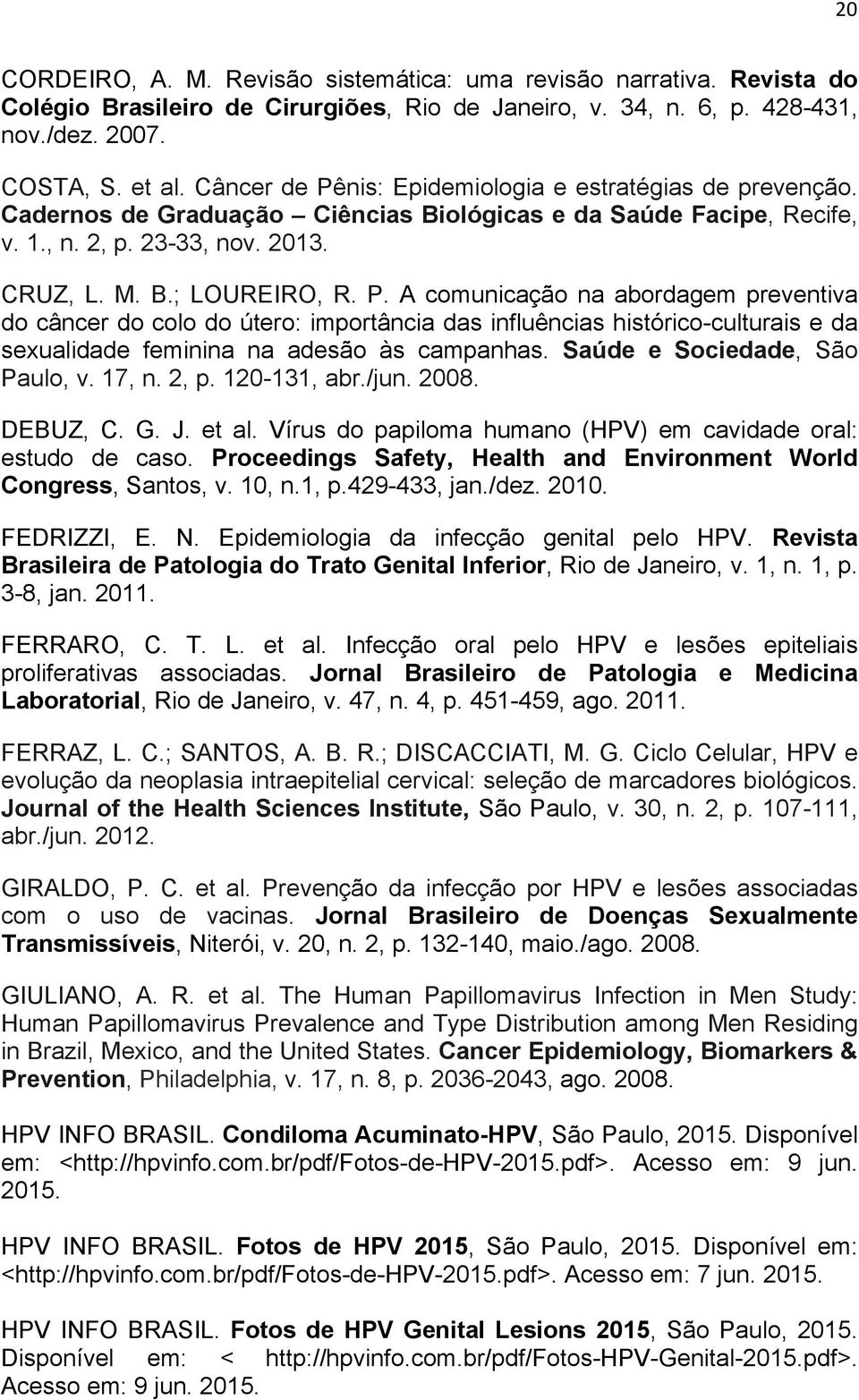 Saúde e Sociedade, São Paulo, v. 17, n. 2, p. 120-131, abr./jun. 2008. DEBUZ, C. G. J. et al. Vírus do papiloma humano (HPV) em cavidade oral: estudo de caso.