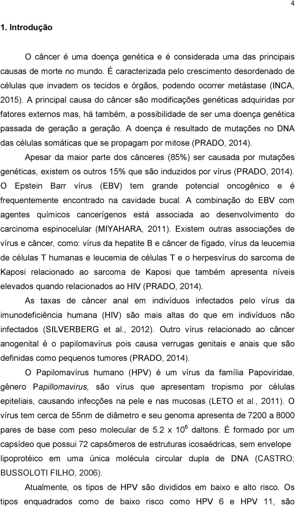 A principal causa do câncer são modificações genéticas adquiridas por fatores externos mas, há também, a possibilidade de ser uma doença genética passada de geração a geração.