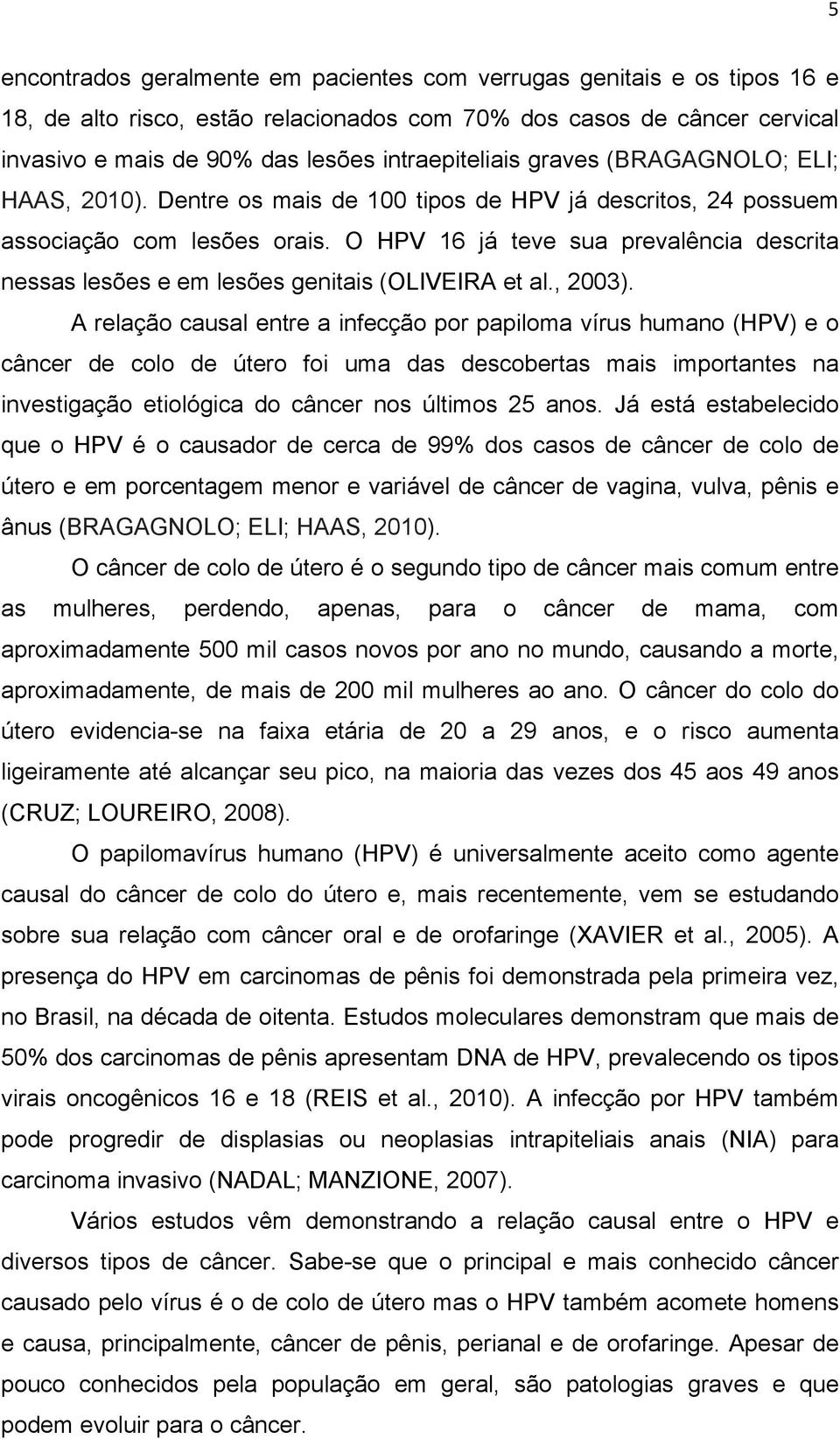 O HPV 16 já teve sua prevalência descrita nessas lesões e em lesões genitais (OLIVEIRA et al., 2003).