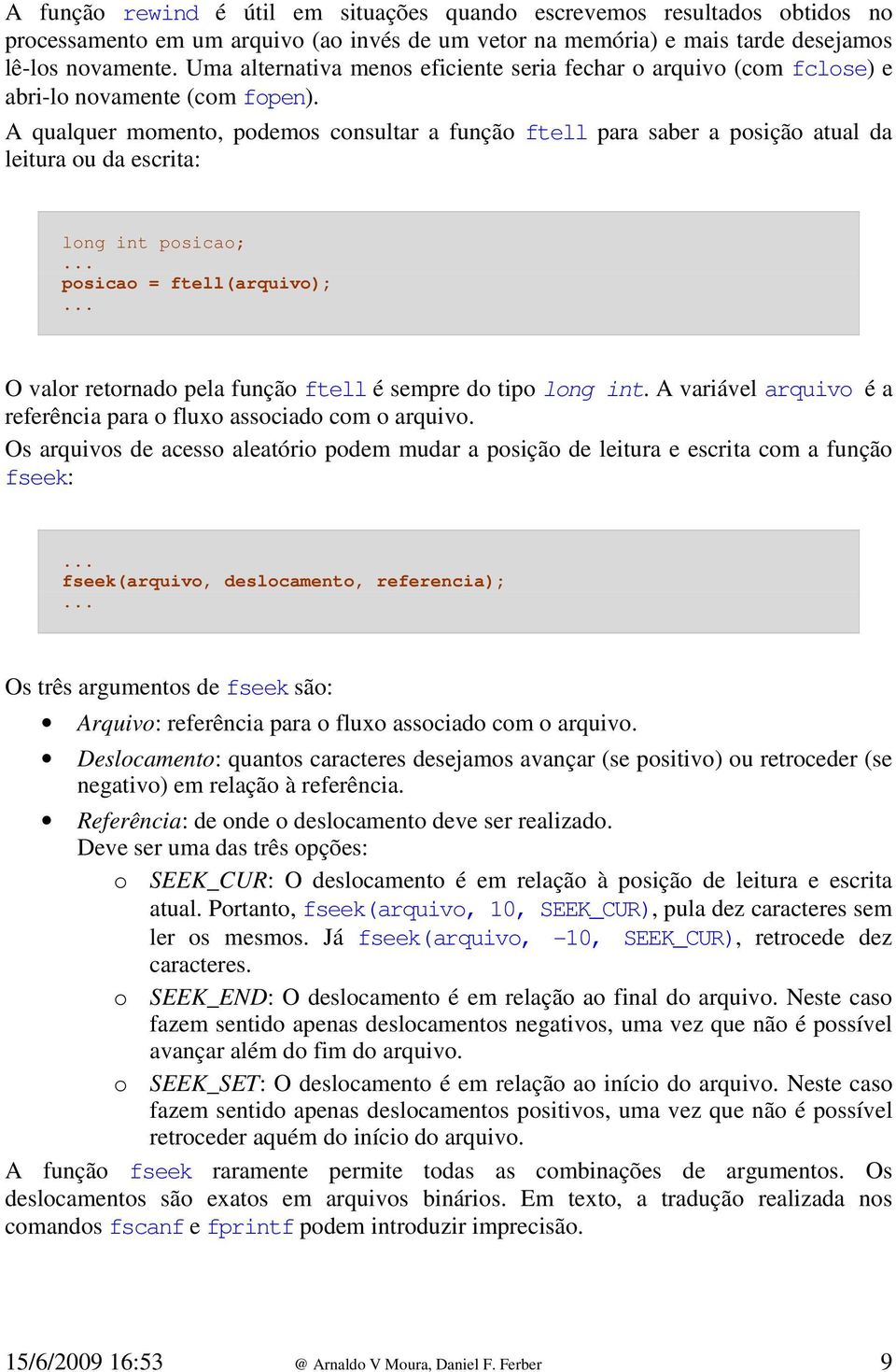 A qualquer momento, podemos consultar a função ftell para saber a posição atual da leitura ou da escrita: long int posicao; posicao = ftell(arquivo); O valor retornado pela função ftell é sempre do