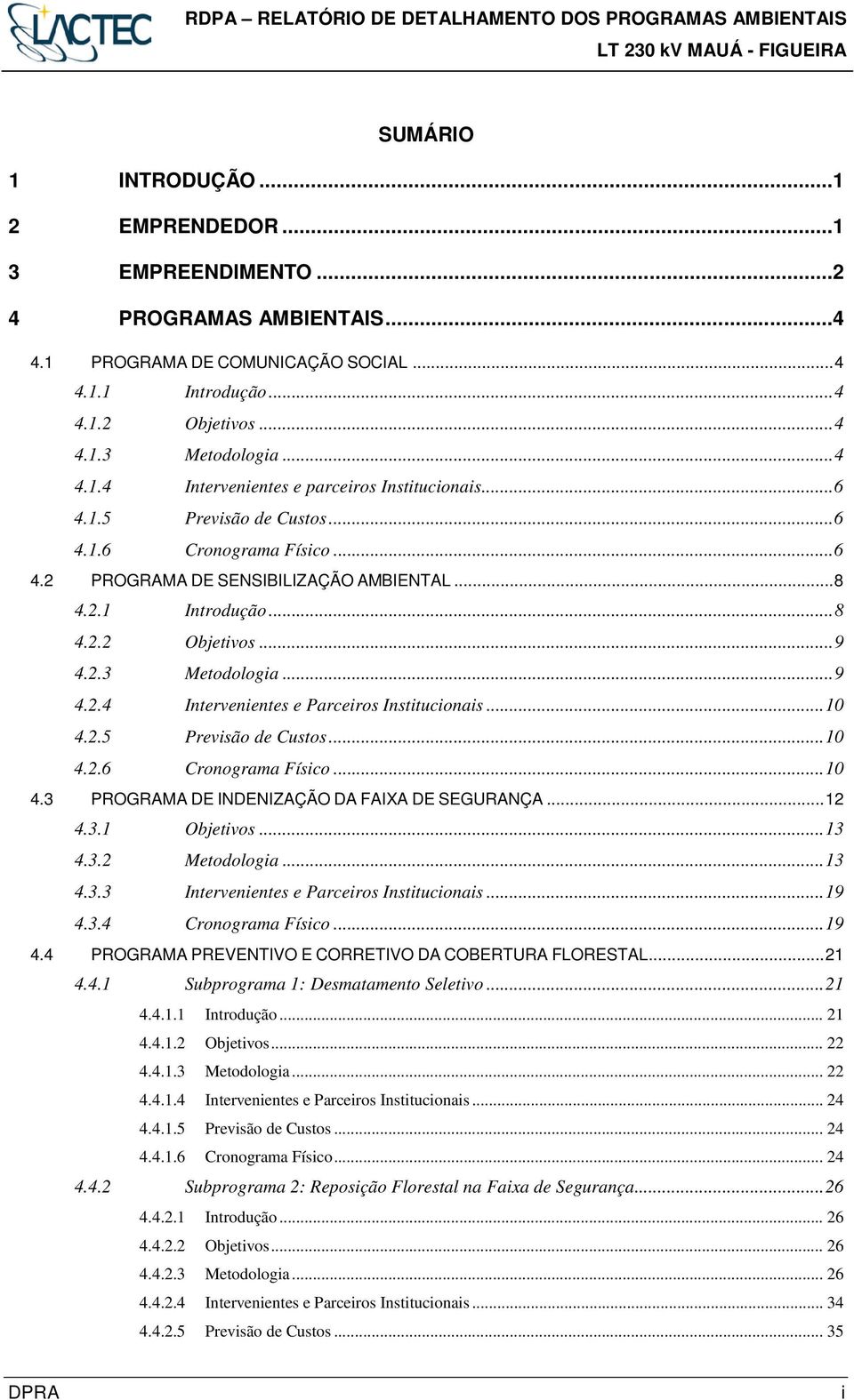 .. 9 4.2.3 Metodologia... 9 4.2.4 Intervenientes e Parceiros Institucionais... 10 4.2.5 Previsão de Custos... 10 4.2.6 Cronograma Físico... 10 4.3 PROGRAMA DE INDENIZAÇÃO DA FAIXA DE SEGURANÇA... 12 4.