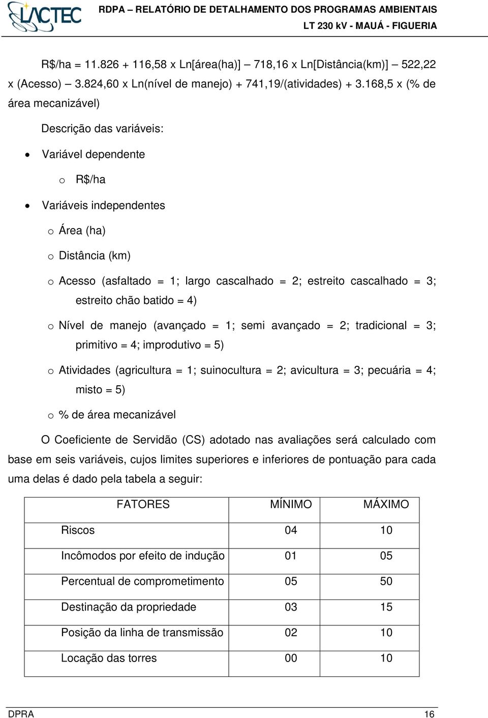 cascalhado = 3; estreito chão batido = 4) o Nível de manejo (avançado = 1; semi avançado = 2; tradicional = 3; primitivo = 4; improdutivo = 5) o Atividades (agricultura = 1; suinocultura = 2;