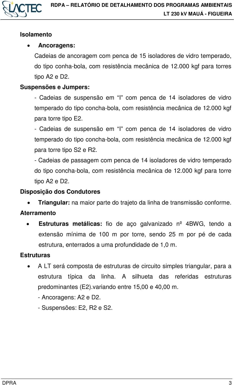 - Cadeias de suspensão em I com penca de 14 isoladores de vidro temperado do tipo concha-bola, com resistência mecânica de 12.000 kgf para torre tipo S2 e R2.