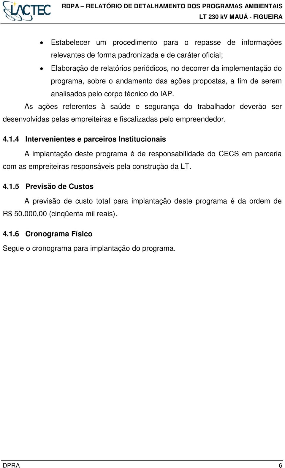 As ações referentes à saúde e segurança do trabalhador deverão ser desenvolvidas pelas empreiteiras e fiscalizadas pelo empreendedor. 4.1.