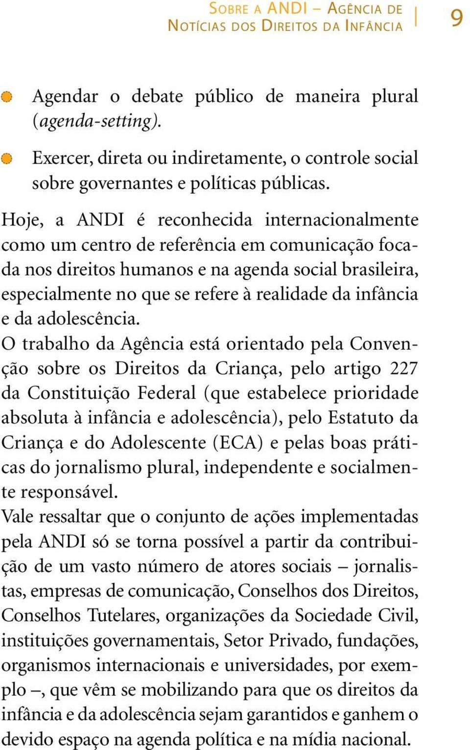 Hoje, a ANDI é reconhecida internacionalmente como um centro de referência em comunicação focada nos direitos humanos e na agenda social brasileira, especialmente no que se refere à realidade da