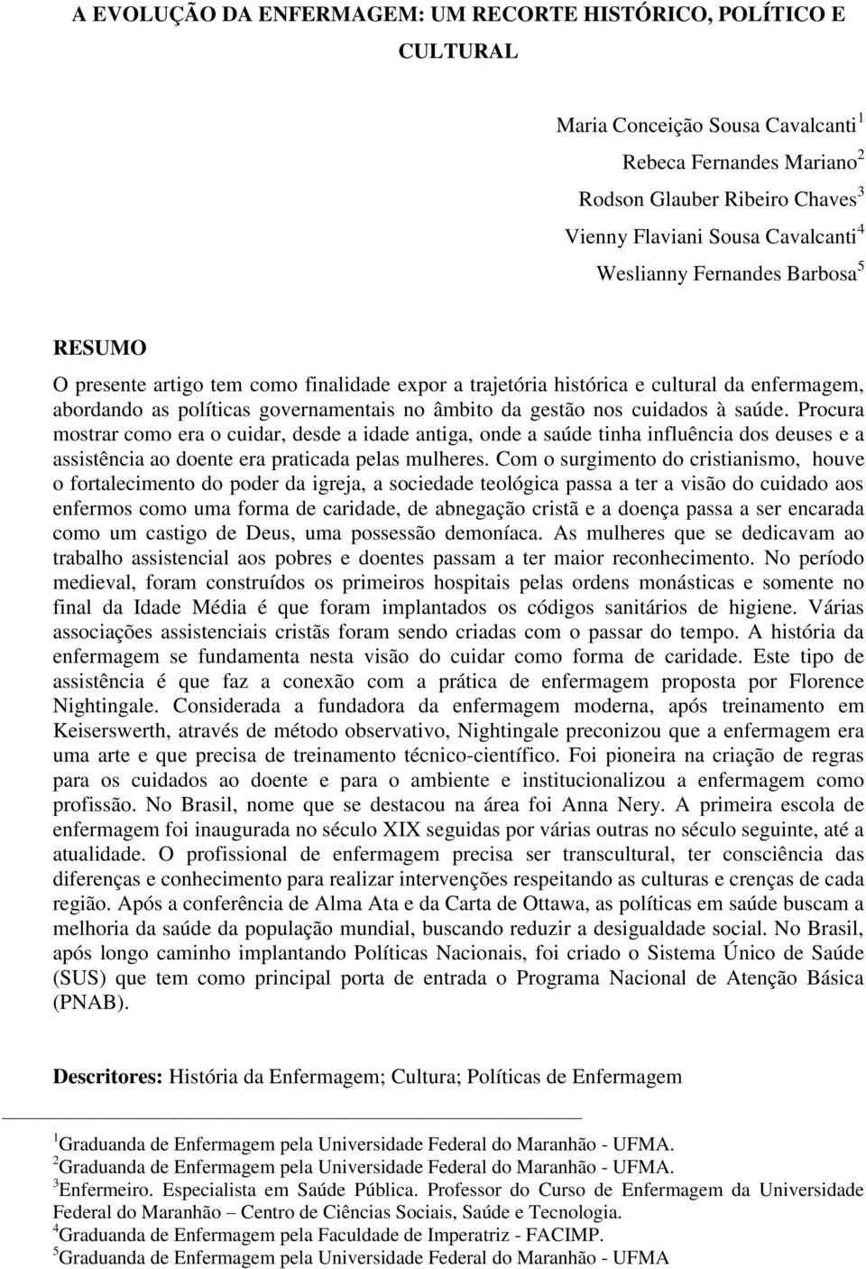 cuidados à saúde. Procura mostrar como era o cuidar, desde a idade antiga, onde a saúde tinha influência dos deuses e a assistência ao doente era praticada pelas mulheres.