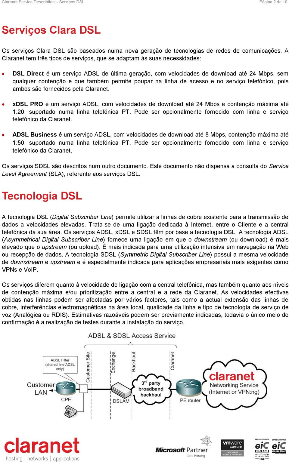 também permite poupar na linha de acesso e no serviço telefónico, pois ambos são fornecidos pela Claranet.