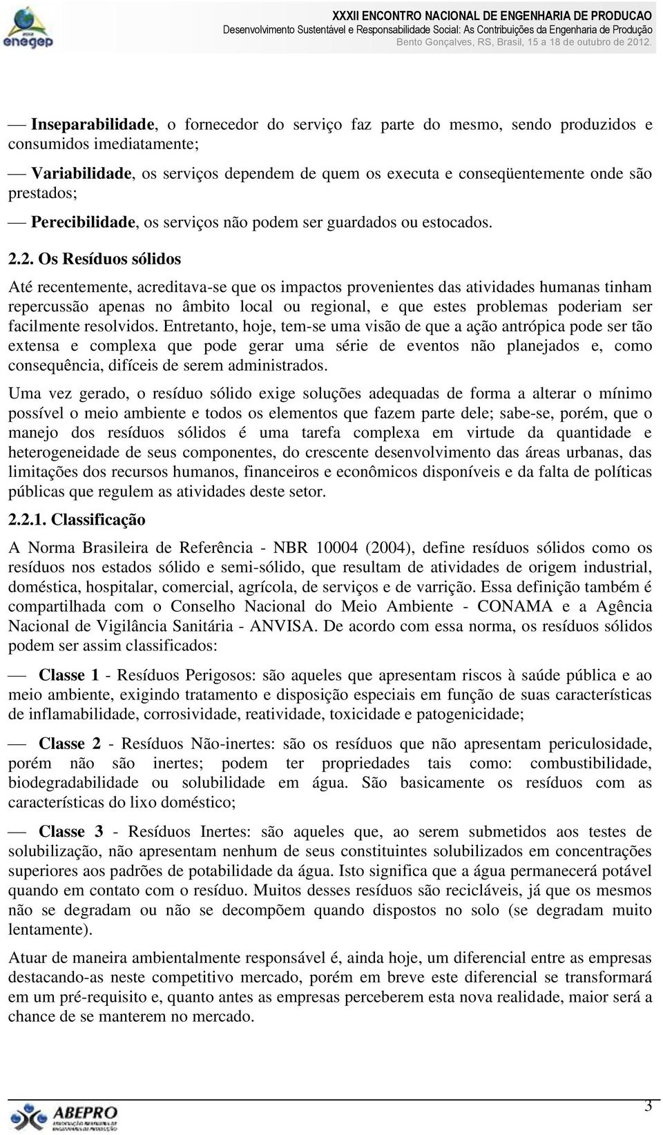 2. Os Resíduos sólidos Até recentemente, acreditava-se que os impactos provenientes das atividades humanas tinham repercussão apenas no âmbito local ou regional, e que estes problemas poderiam ser