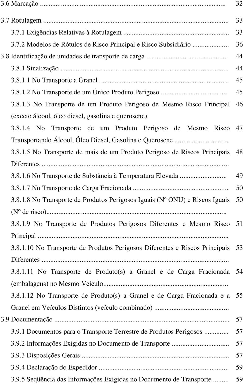 8.1.4 No Transporte de um Produto Perigoso de Mesmo Risco 47 Transportando Álcool, Óleo Diesel, Gasolina e Querosene... 3.8.1.5 No Transporte de mais de um Produto Perigoso de Riscos Principais 48 Diferentes.