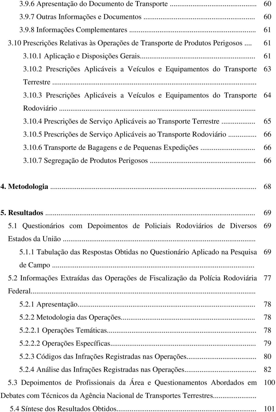 .. 3.10.3 Prescrições Aplicáveis a Veículos e Equipamentos do Transporte 64 Rodoviário... 3.10.4 Prescrições de Serviço Aplicáveis ao Transporte Terrestre... 65 3.10.5 Prescrições de Serviço Aplicáveis ao Transporte Rodoviário.