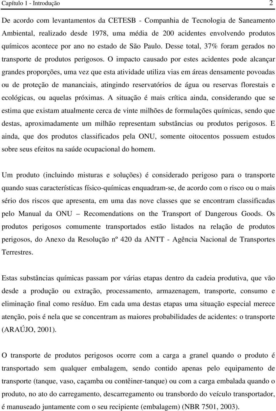 O impacto causado por estes acidentes pode alcançar grandes proporções, uma vez que esta atividade utiliza vias em áreas densamente povoadas ou de proteção de mananciais, atingindo reservatórios de