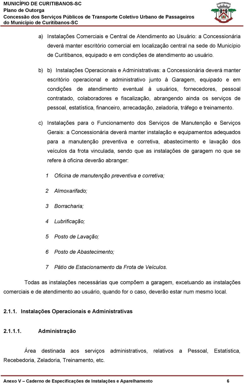 b) b) Instalações Operacionais e Administrativas: a Concessionária deverá manter escritório operacional e administrativo junto à Garagem, equipado e em condições de atendimento eventual à usuários,