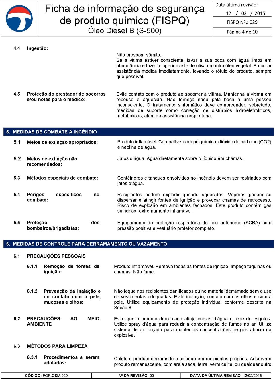 5 Proteção do prestador de socorros e/ou notas para o médico: Evite contato com o produto ao socorrer a vítima. Mantenha a vítima em repouso e aquecida.