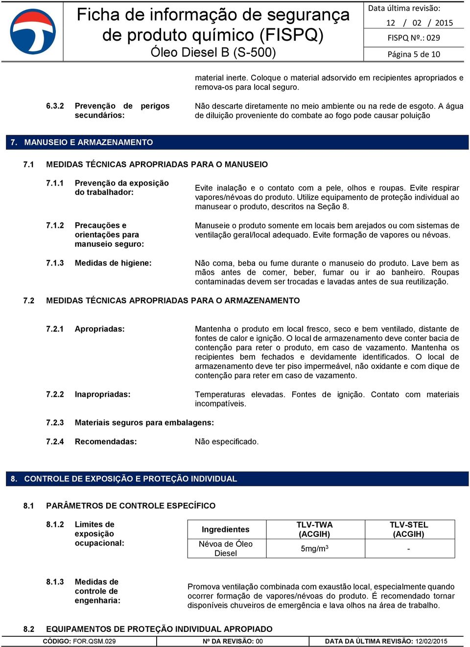 MANUSEIO E ARMAZENAMENTO 7.1 MEDIDAS TÉCNICAS APROPRIADAS PARA O MANUSEIO 7.1.1 Prevenção da exposição do trabalhador: 7.1.2 Precauções e orientações para manuseio seguro: Evite inalação e o contato com a pele, olhos e roupas.