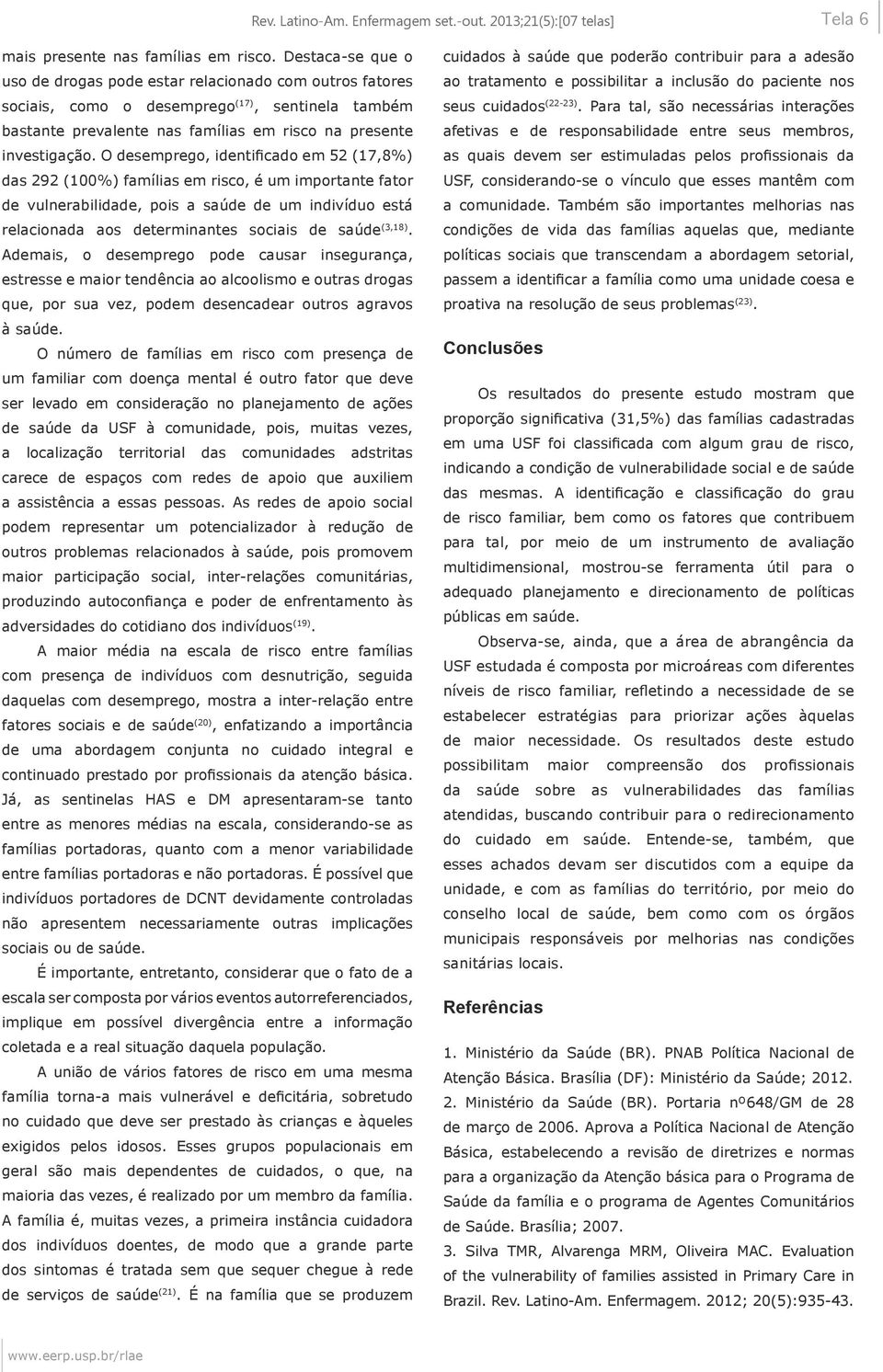 O desemprego, identificado em 52 (17,8%) das 292 (100%) famílias em risco, é um importante fator de vulnerabilidade, pois a saúde de um indivíduo está relacionada aos determinantes sociais de saúde