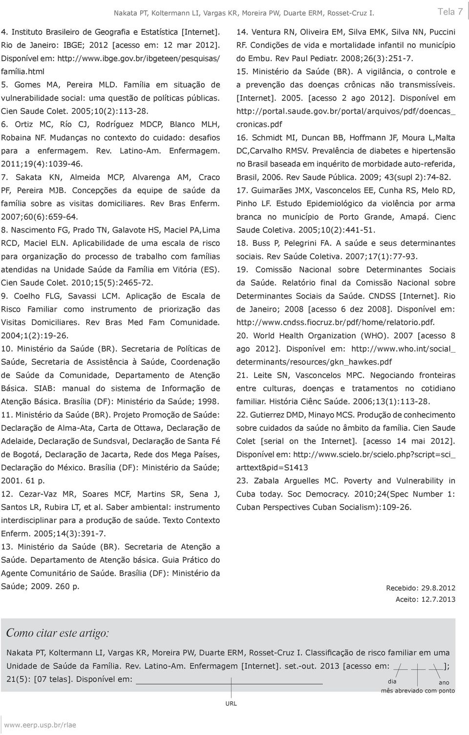 2005;10(2):113-28. 6. Ortiz MC, Río CJ, Rodríguez MDCP, Blanco MLH, Robaina NF. Mudanças no contexto do cuidado: desafios para a enfermagem. Rev. Latino-Am. Enfermagem. 2011;19(4):1039-46. 7.