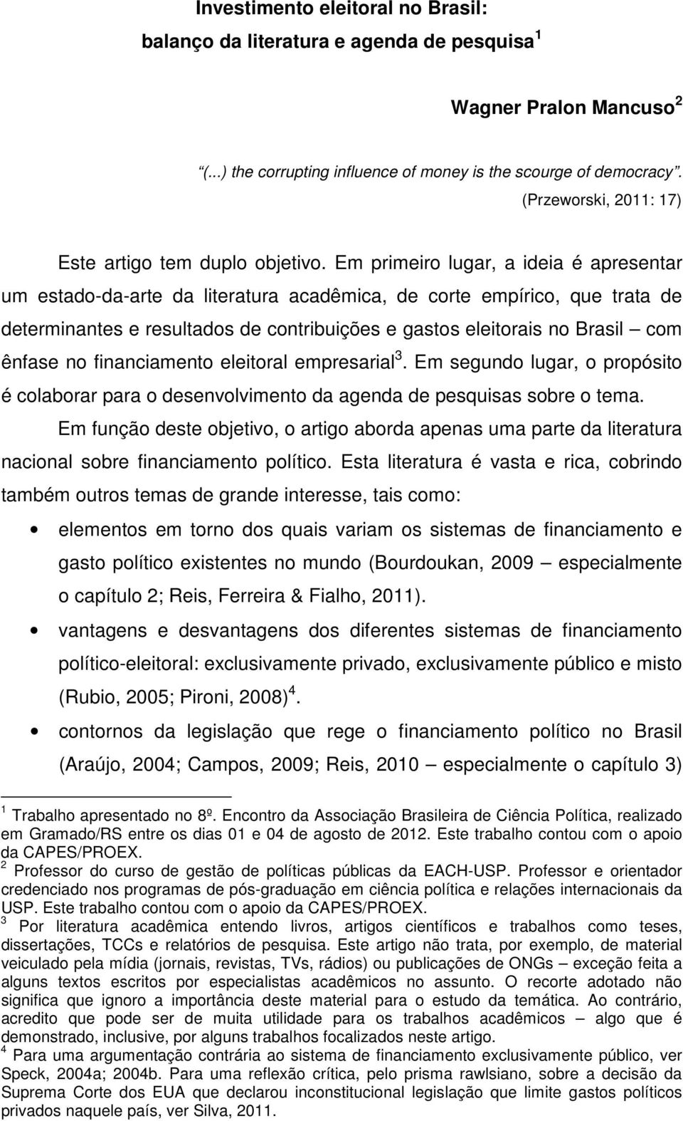 Em primeiro lugar, a ideia é apresentar um estado-da-arte da literatura acadêmica, de corte empírico, que trata de determinantes e resultados de contribuições e gastos eleitorais no Brasil com ênfase