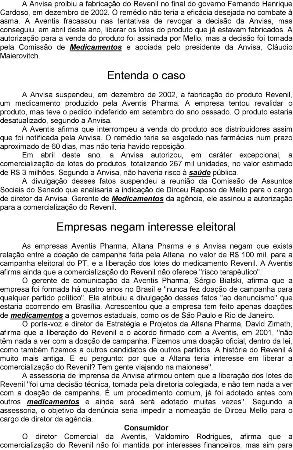 A autorização para a venda do produto foi assinada por Mello, mas a decisão foi tomada pela Comissão de Medicamentos e apoiada pelo presidente da Anvisa, Cláudio Maierovitch.