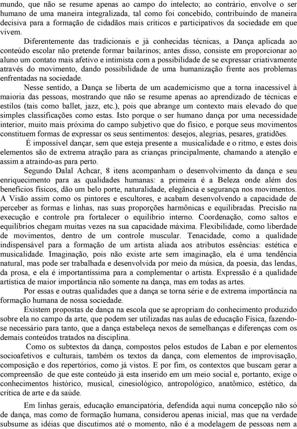 Diferentemente das tradicionais e já conhecidas técnicas, a Dança aplicada ao conteúdo escolar não pretende formar bailarinos; antes disso, consiste em proporcionar ao aluno um contato mais afetivo e