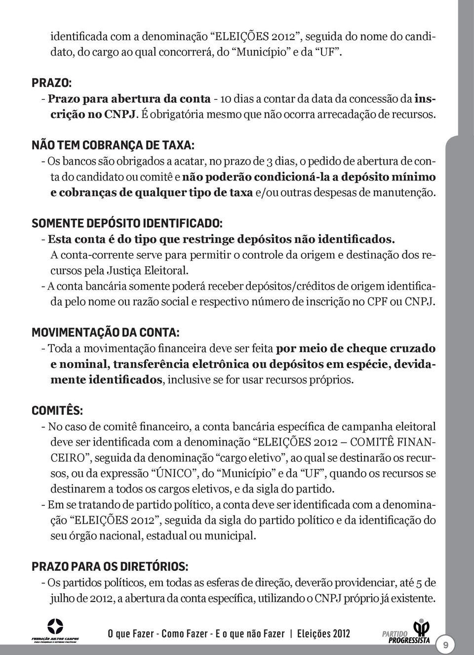 NÃO TEM COBRANÇA DE TAXA: - Os bancos são obrigados a acatar, no prazo de 3 dias, o pedido de abertura de conta do candidato ou comitê e não poderão condicioná-la a depósito mínimo e cobranças de