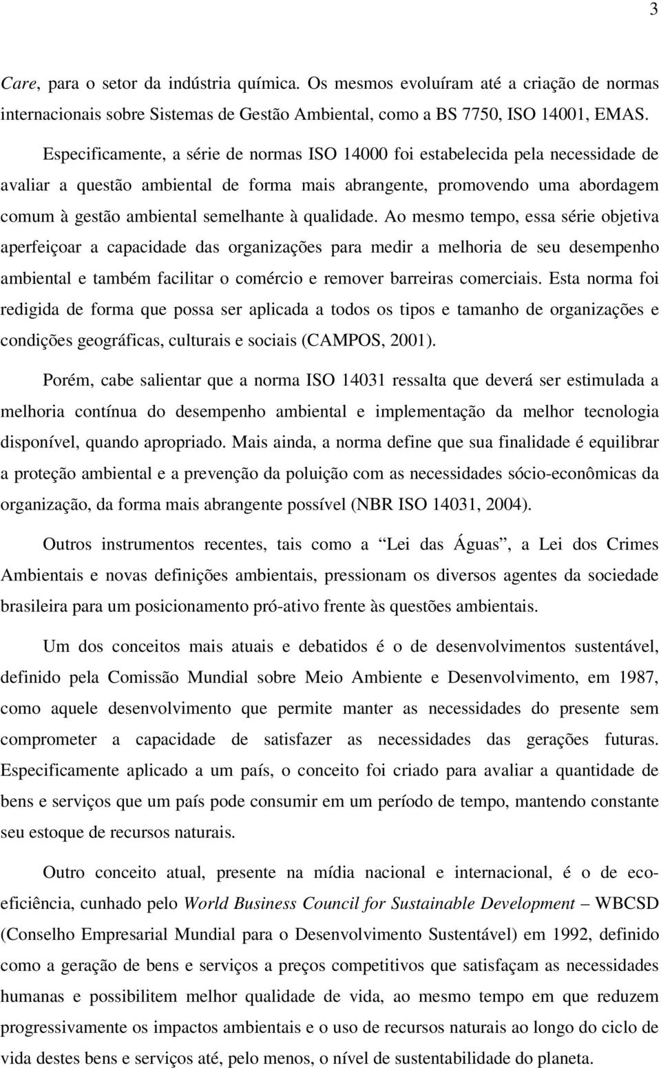 qualidade. Ao mesmo tempo, essa série objetiva aperfeiçoar a capacidade das organizações para medir a melhoria de seu desempenho ambiental e também facilitar o comércio e remover barreiras comerciais.