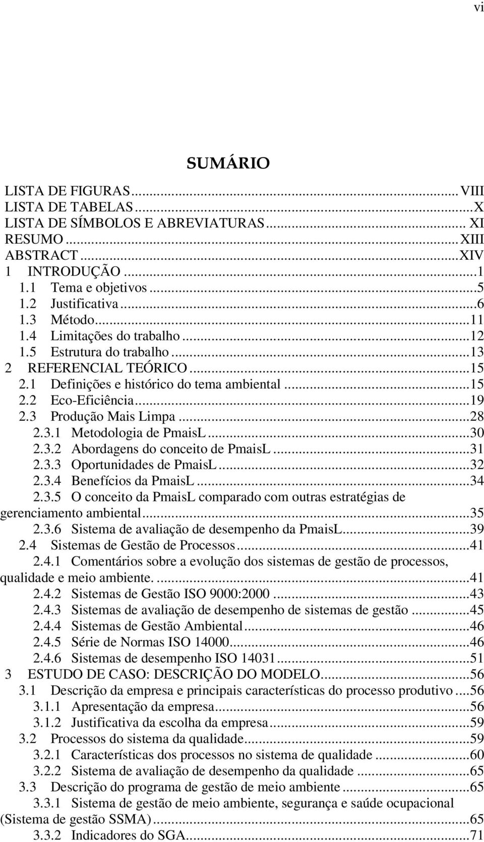 ..30 2.3.2 Abordagens do conceito de PmaisL...31 2.3.3 Oportunidades de PmaisL...32 2.3.4 Benefícios da PmaisL...34 2.3.5 O conceito da PmaisL comparado com outras estratégias de gerenciamento ambiental.