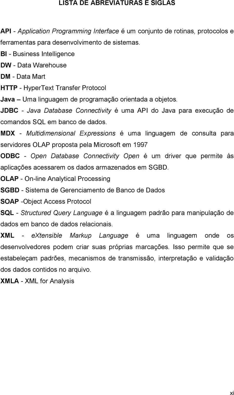 JDBC - Java Database Connectivity é uma API do Java para execução de comandos SQL em banco de dados.