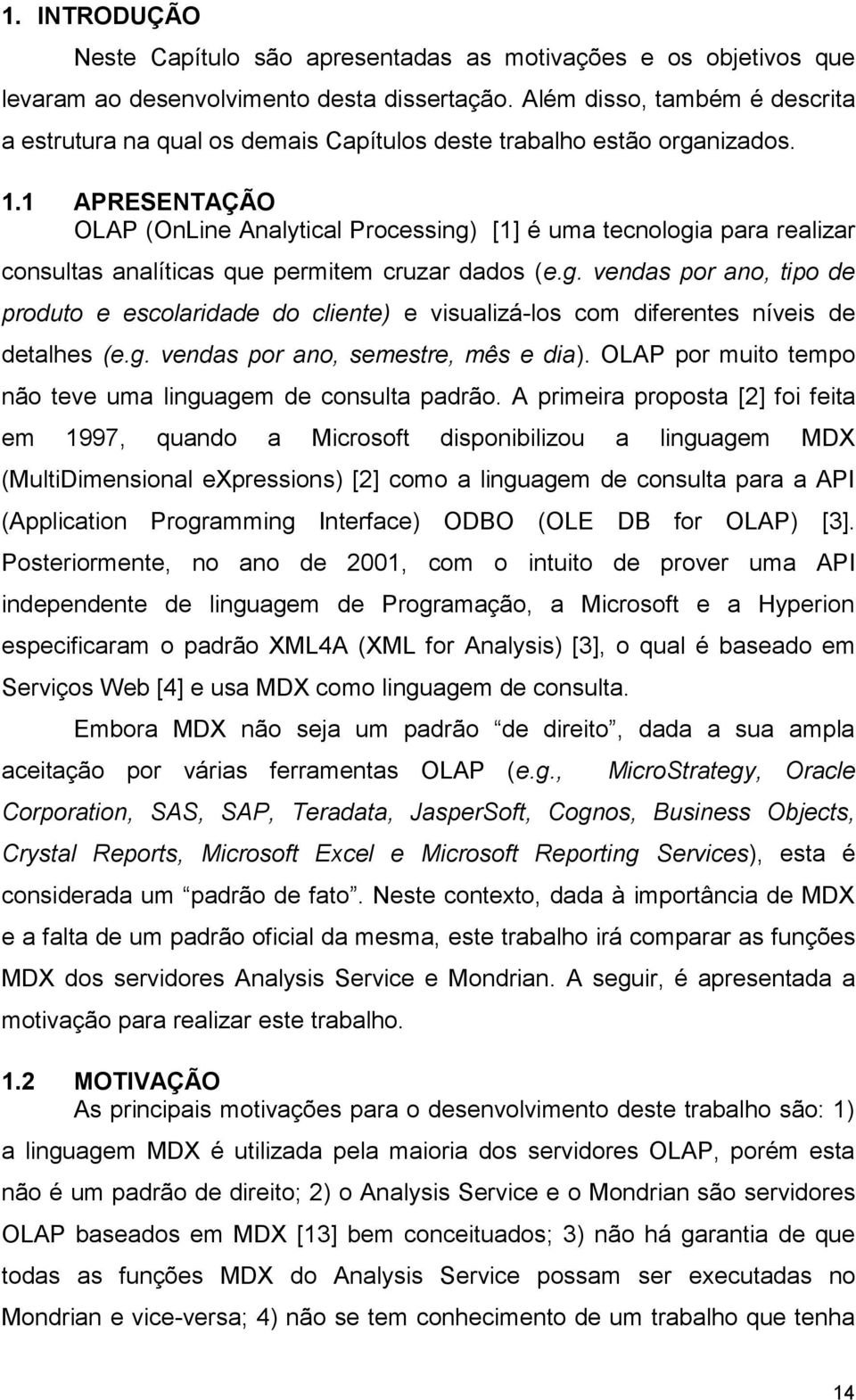 . APRESENTAÇÃO OLAP (OnLine Analytical Processing) [] é uma tecnologia para realizar consultas analíticas que permitem cruzar dados (e.g. vendas por ano, tipo de produto e escolaridade do cliente) e visualizá-los com diferentes níveis de detalhes (e.