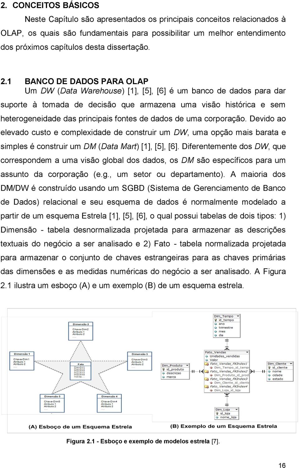 BANCO DE DADOS PARA OLAP Um DW (Data Warehouse) [], [5], [6] é um banco de dados para dar suporte à tomada de decisão que armazena uma visão histórica e sem heterogeneidade das principais fontes de