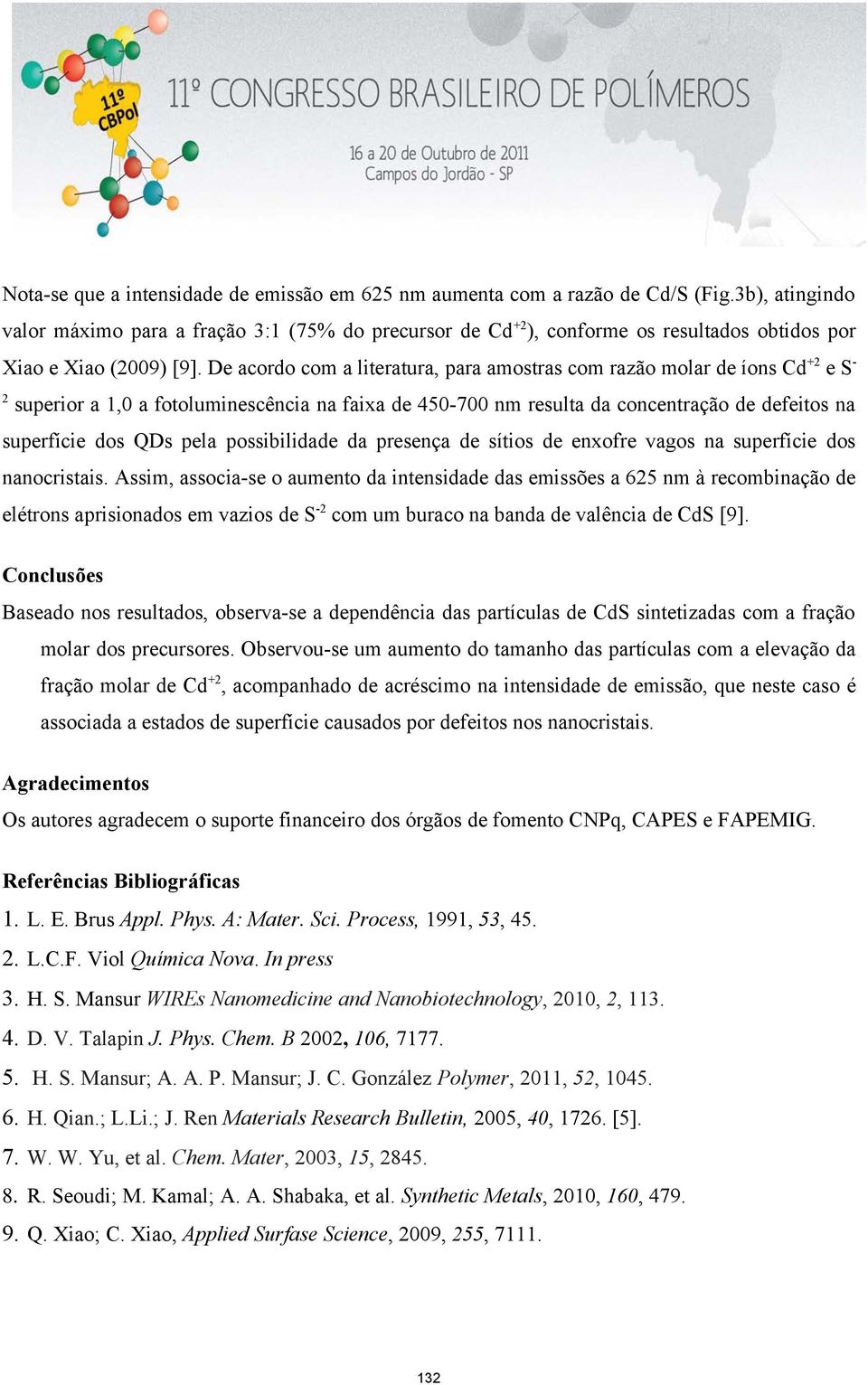 De acordo com a literatura, para amostras com razão molar de íons Cd +2 e S - 2 superior a 1,0 a fotoluminescência na faixa de 450-700 nm resulta da concentração de defeitos na superfície dos QDs