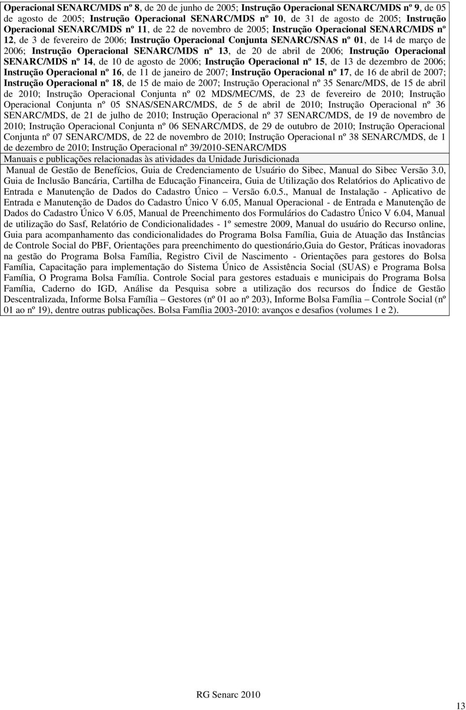 Instrução Operacional SENARC/MDS nº 13, de 20 de abril de 2006; Instrução Operacional SENARC/MDS nº 14, de 10 de agosto de 2006; Instrução Operacional nº 15, de 13 de dezembro de 2006; Instrução