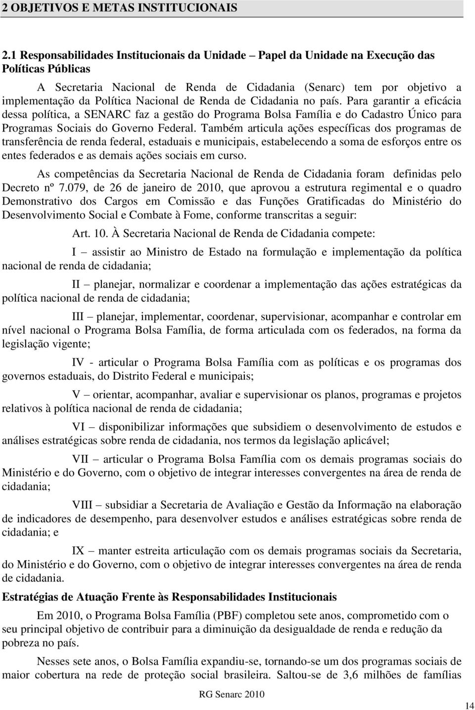 Nacional de Renda de Cidadania no país. Para garantir a eficácia dessa política, a SENARC faz a gestão do Programa Bolsa Família e do Cadastro Único para Programas Sociais do Governo Federal.