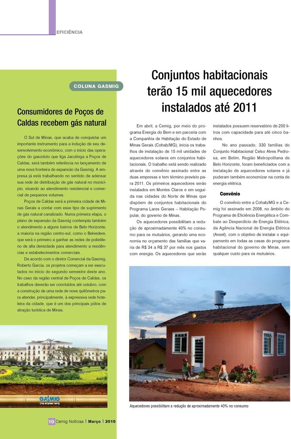 A empresa já está trabalhando no sentido de adensar sua rede de distribuição de gás natural no município, visando ao atendimento residencial e comercial de pequenos volumes.