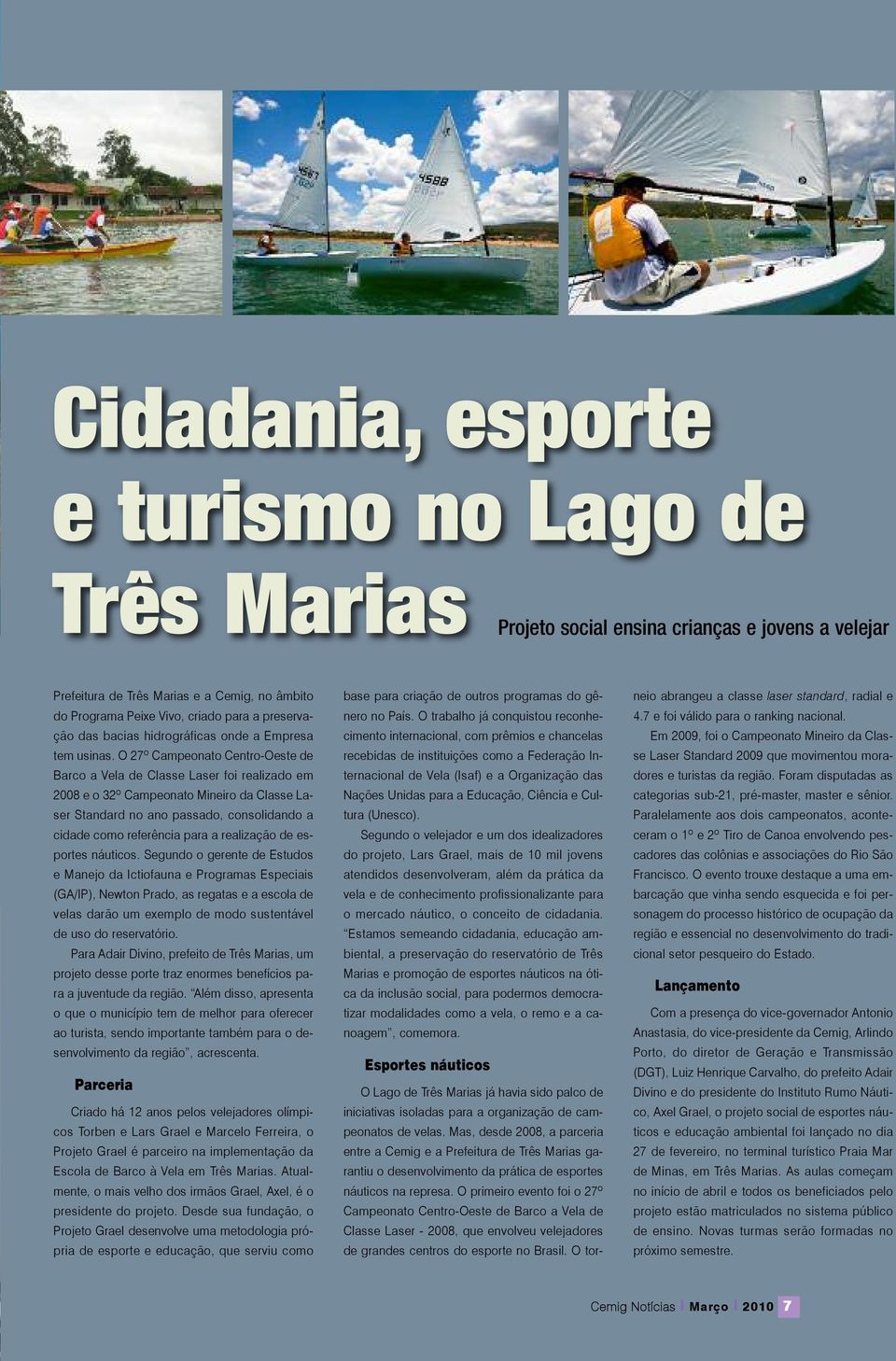 O 27º Campeonato Centro-Oeste de Barco a Vela de Classe Laser foi realizado em 2008 e o 32º Campeonato Mineiro da Classe Laser Standard no ano passado, consolidando a cidade como referência para a