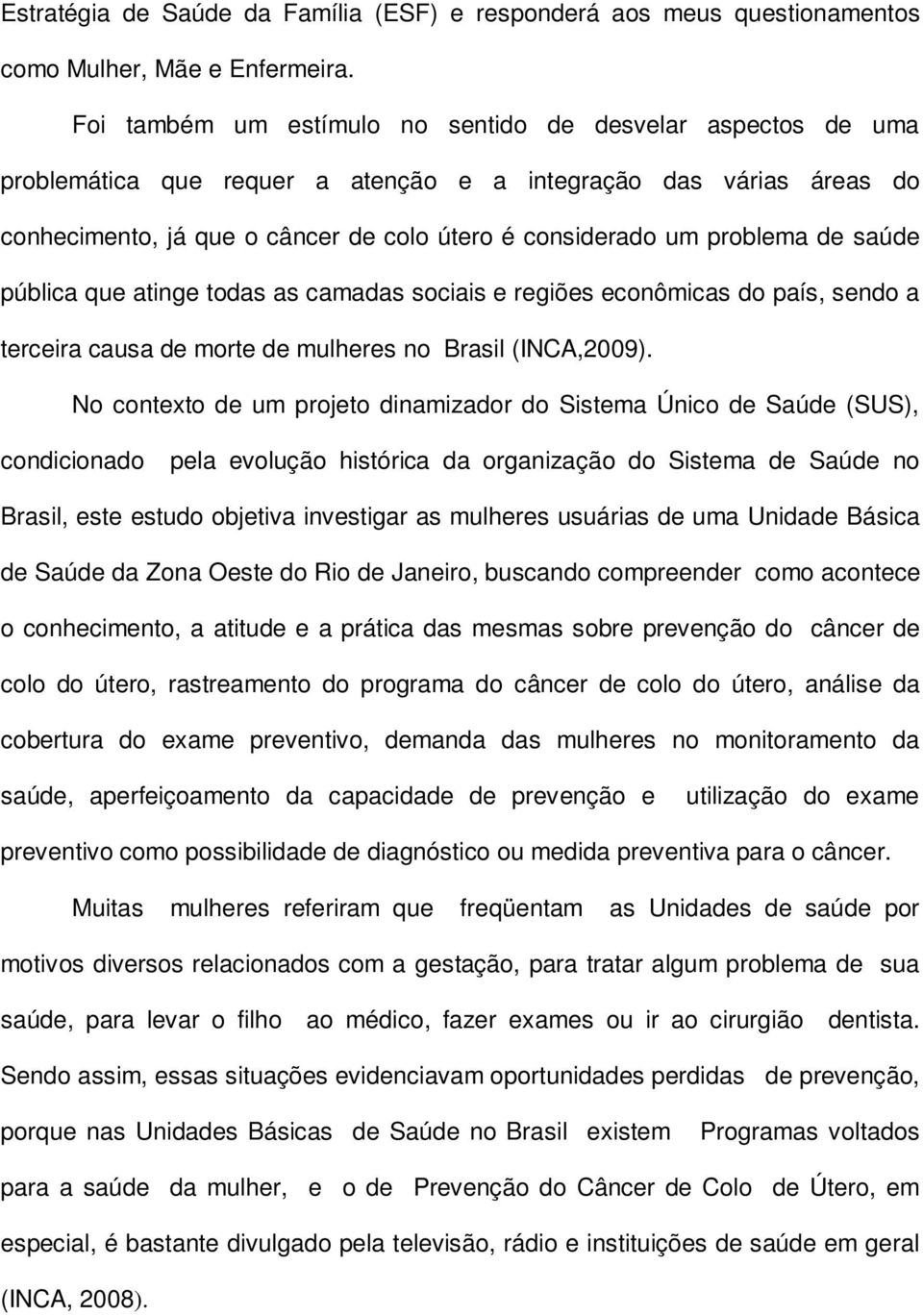 problema de saúde pública que atinge todas as camadas sociais e regiões econômicas do país, sendo a terceira causa de morte de mulheres no Brasil (INCA,2009).