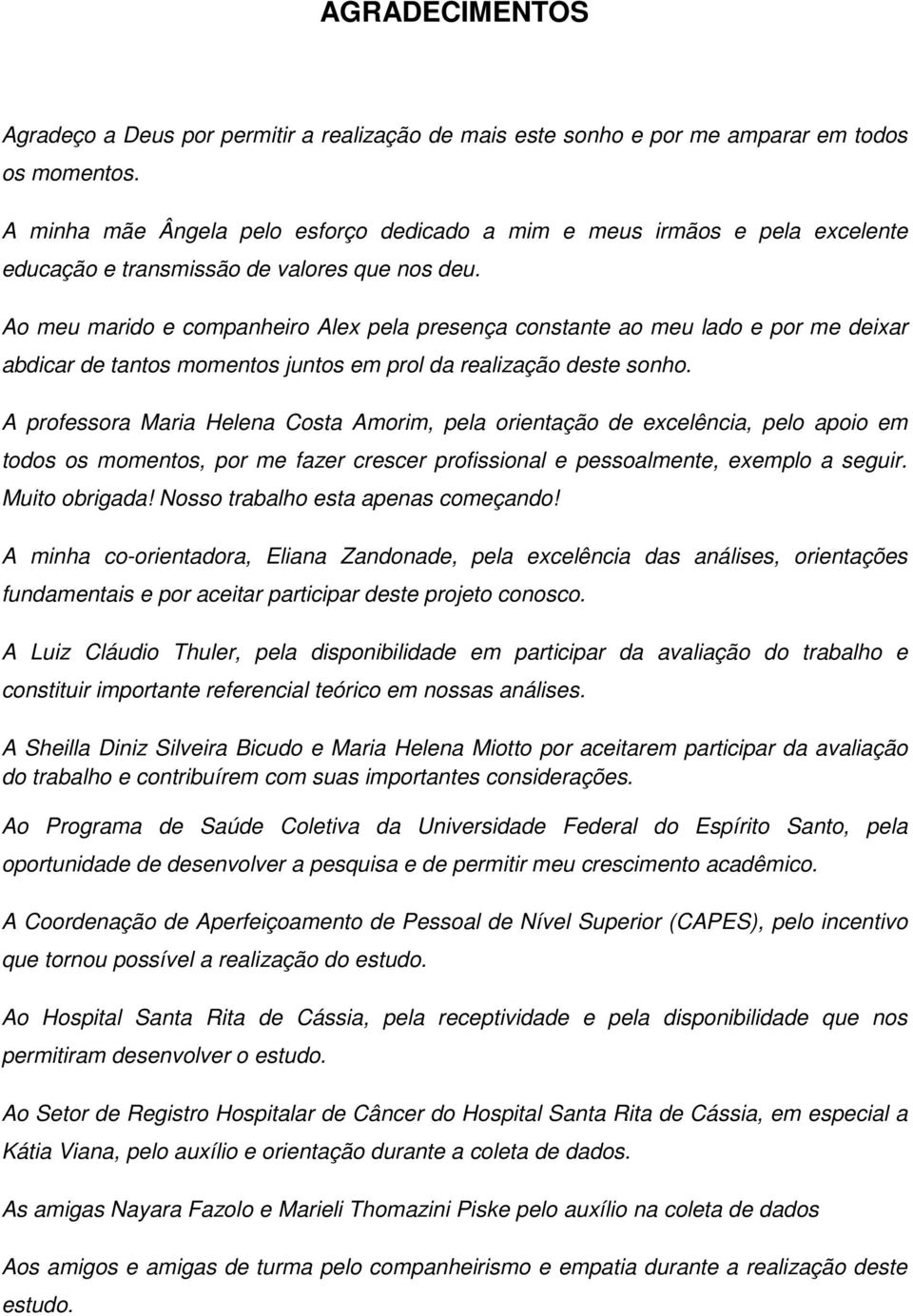 Ao meu marido e companheiro Alex pela presença constante ao meu lado e por me deixar abdicar de tantos momentos juntos em prol da realização deste sonho.