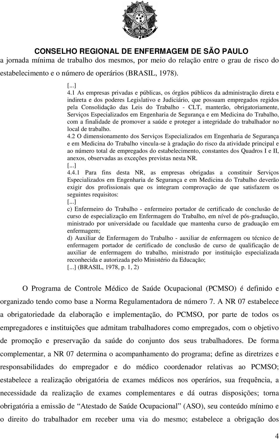 - CLT, manterão, obrigatoriamente, Serviços Especializados em Engenharia de Segurança e em Medicina do Trabalho, com a finalidade de promover a saúde e proteger a integridade do trabalhador no local