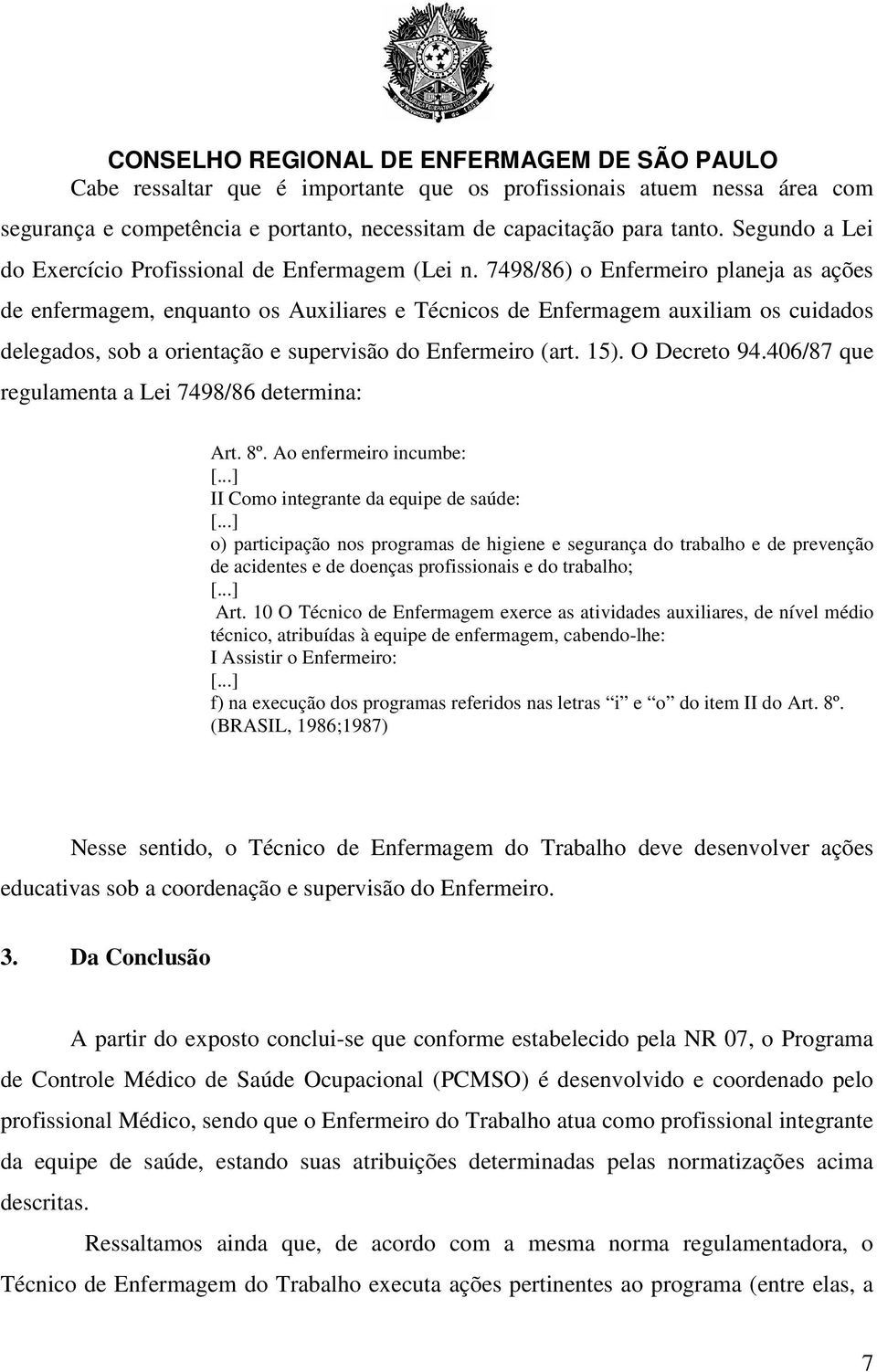 7498/86) o Enfermeiro planeja as ações de enfermagem, enquanto os Auxiliares e Técnicos de Enfermagem auxiliam os cuidados delegados, sob a orientação e supervisão do Enfermeiro (art. 15).