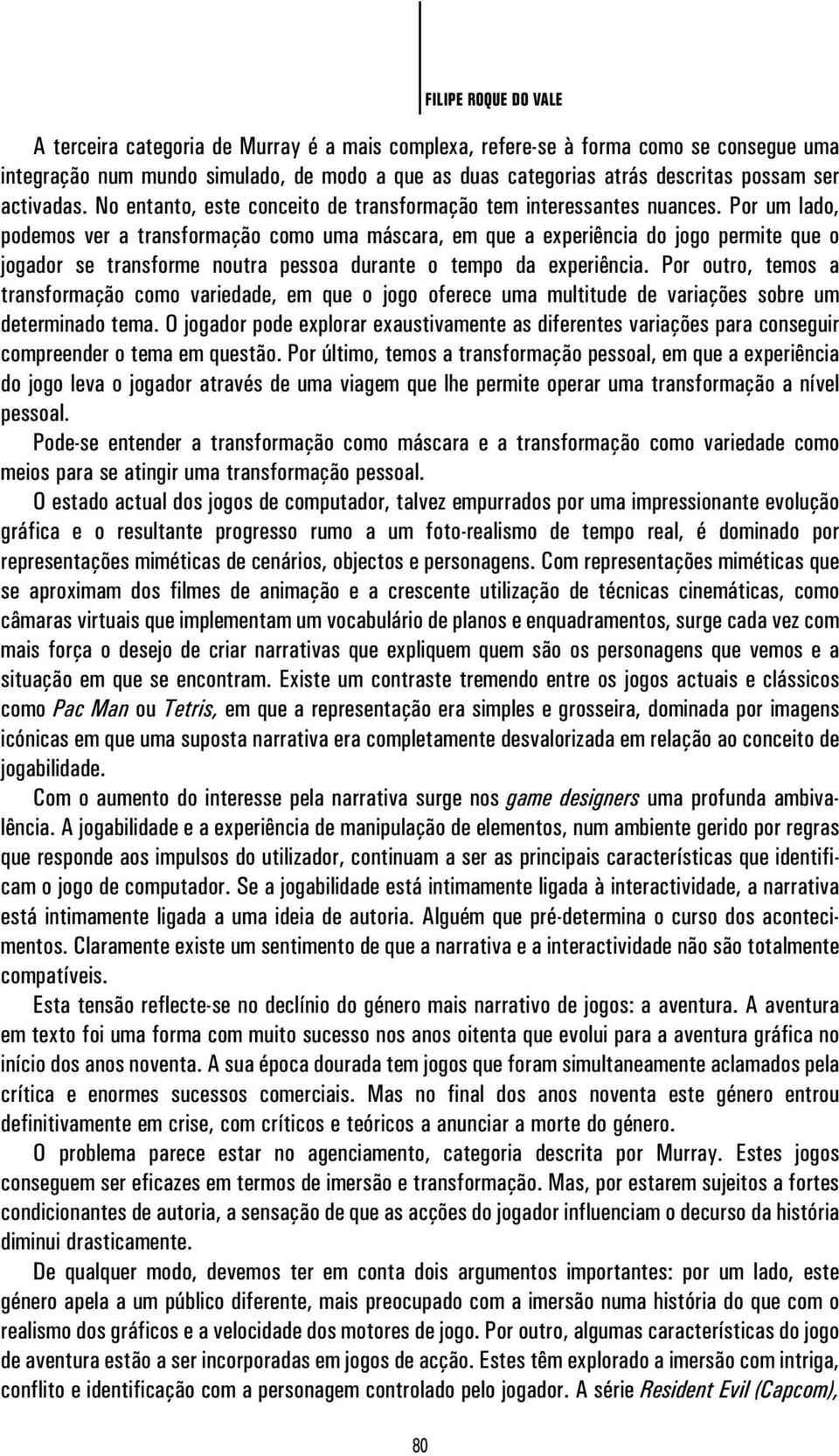 Por um lado, podemos ver a transformação como uma máscara, em que a experiência do jogo permite que o jogador se transforme noutra pessoa durante o tempo da experiência.