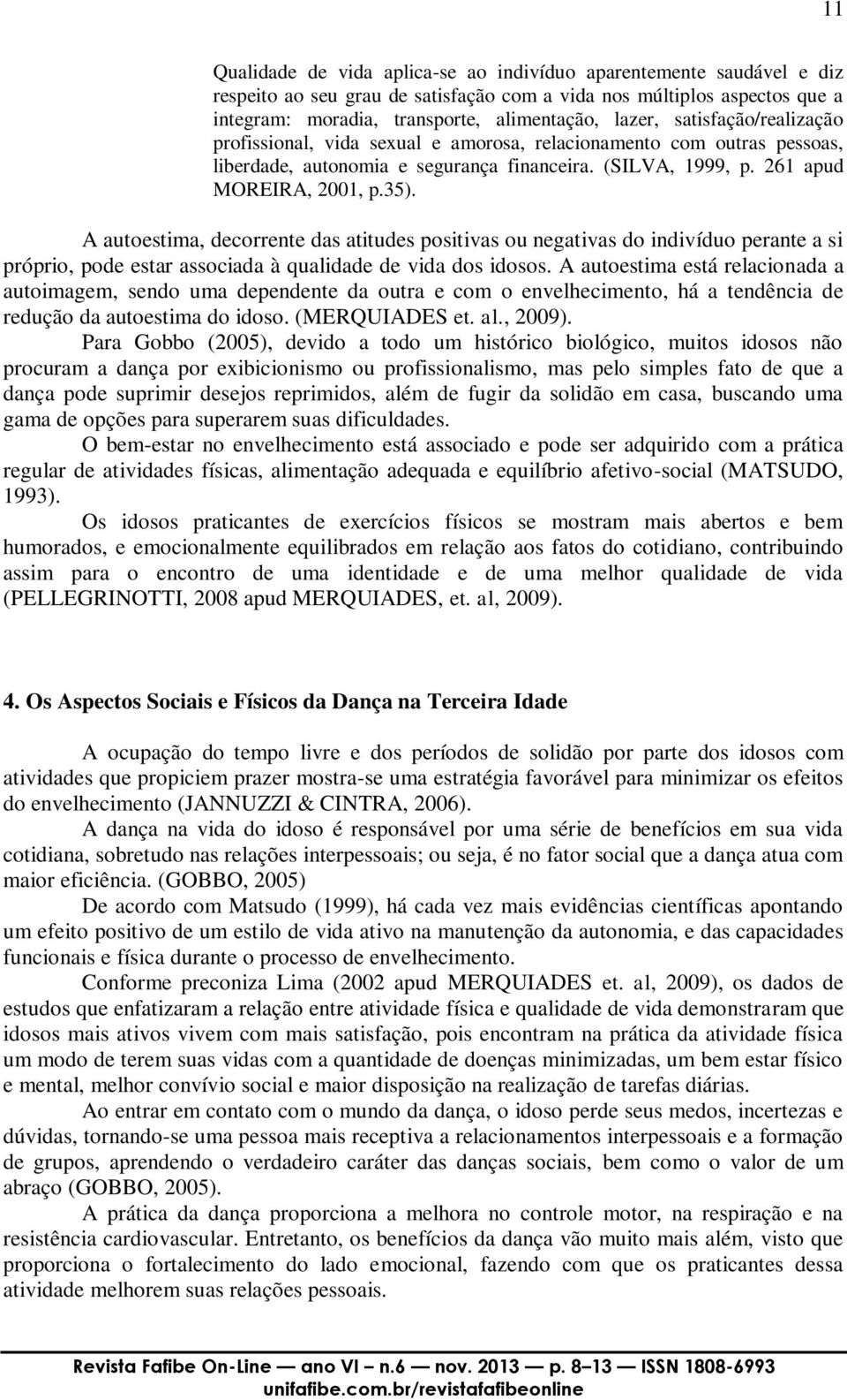 A autoestima, decorrente das atitudes positivas ou negativas do indivíduo perante a si próprio, pode estar associada à qualidade de vida dos idosos.