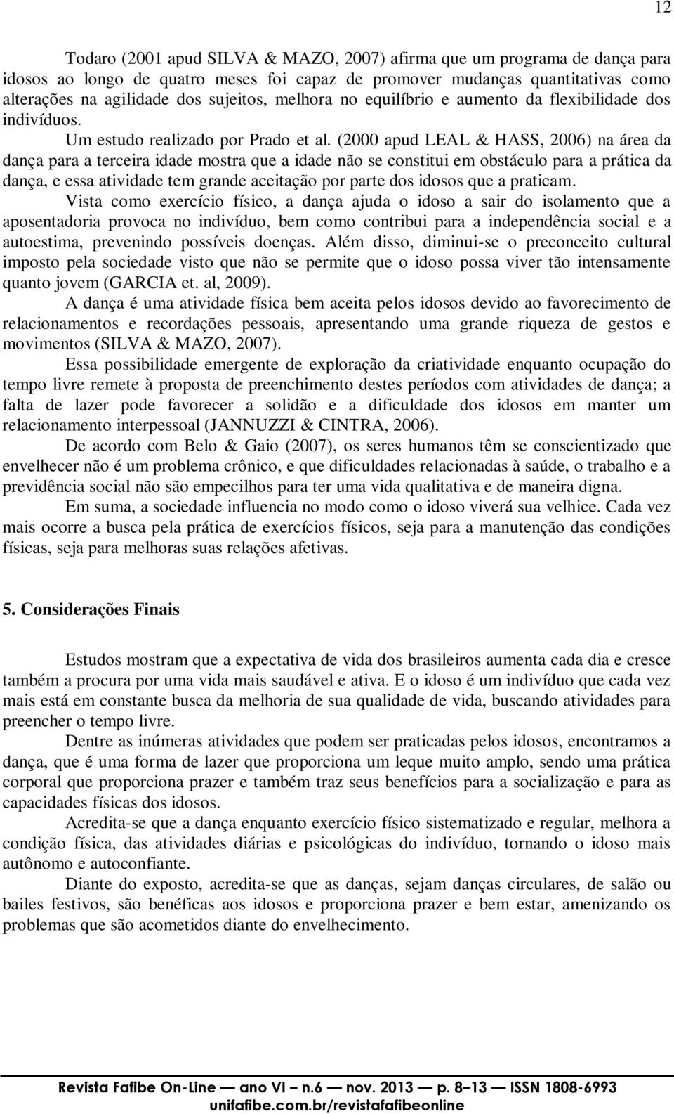 (2000 apud LEAL & HASS, 2006) na área da dança para a terceira idade mostra que a idade não se constitui em obstáculo para a prática da dança, e essa atividade tem grande aceitação por parte dos