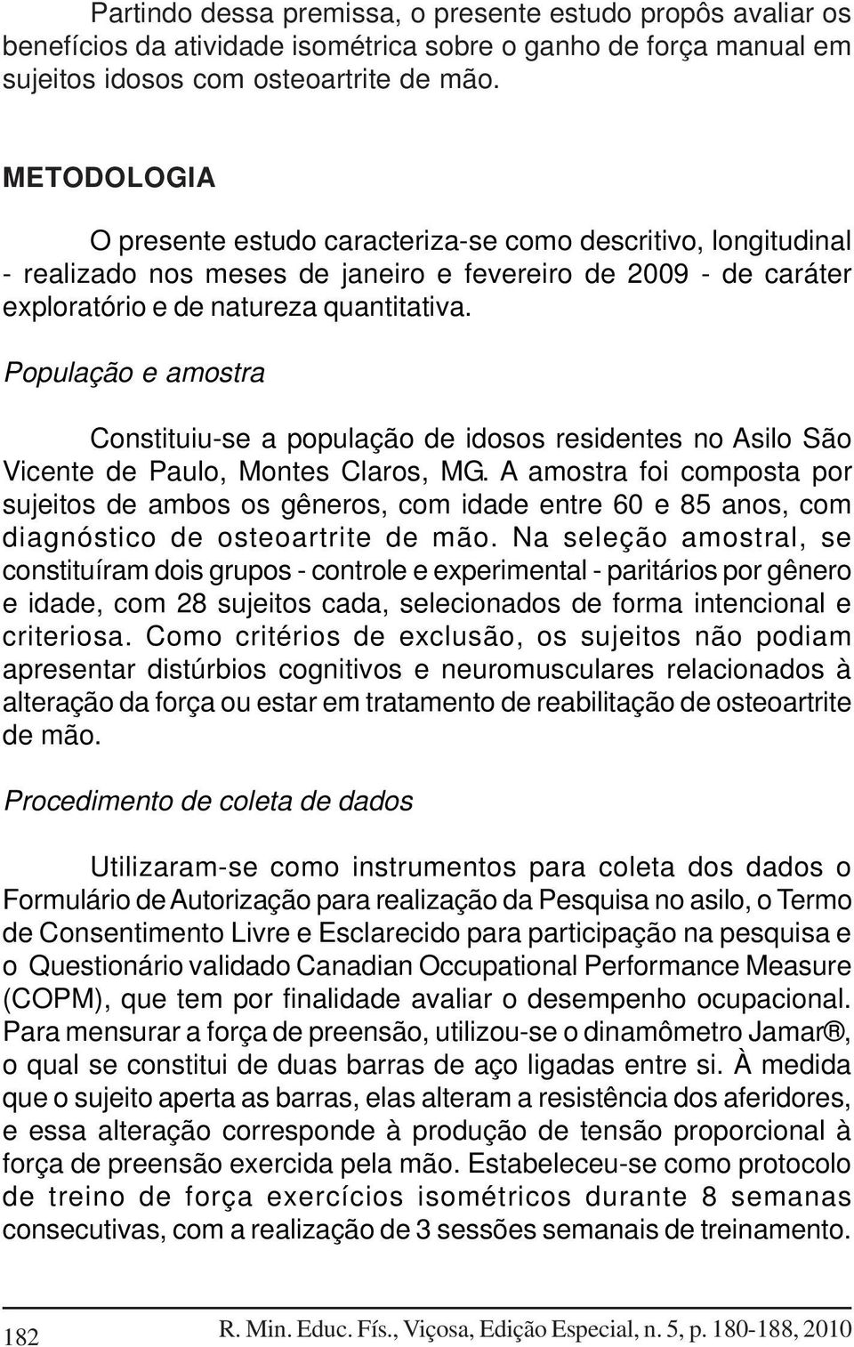 População e amostra Constituiu-se a população de idosos residentes no Asilo São Vicente de Paulo, Montes Claros, MG.