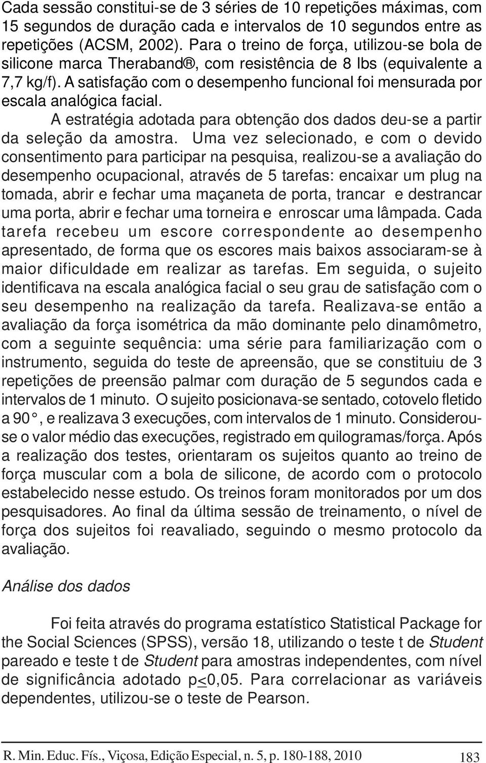 A satisfação com o desempenho funcional foi mensurada por escala analógica facial. A estratégia adotada para obtenção dos dados deu-se a partir da seleção da amostra.