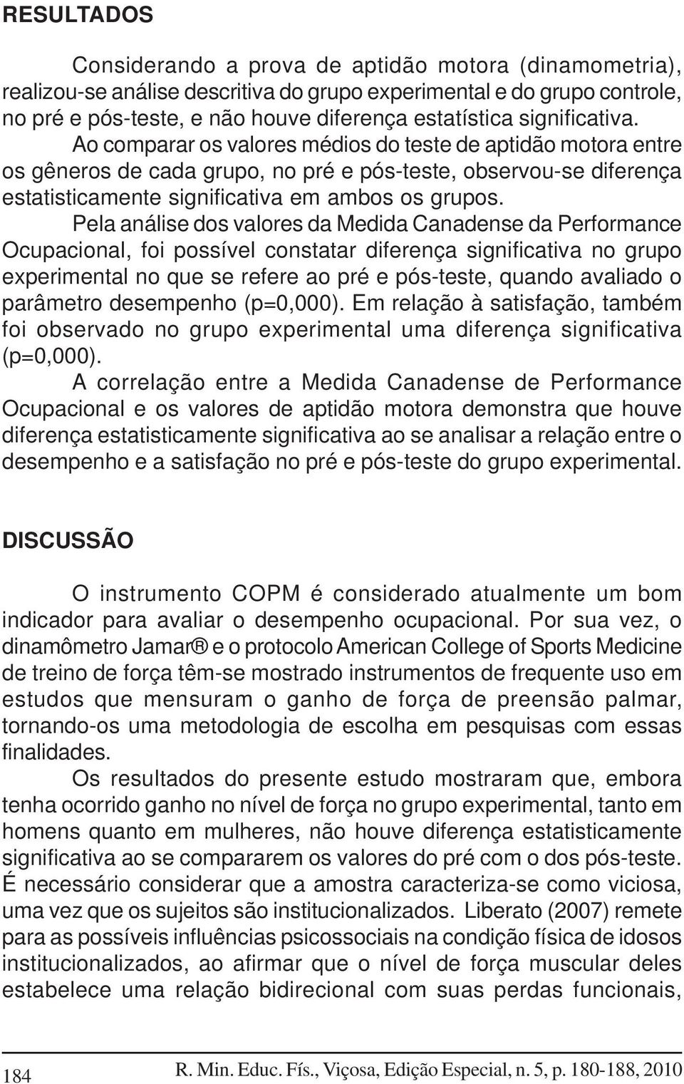 Pela análise dos valores da Medida Canadense da Performance Ocupacional, foi possível constatar diferença significativa no grupo experimental no que se refere ao pré e pós-teste, quando avaliado o