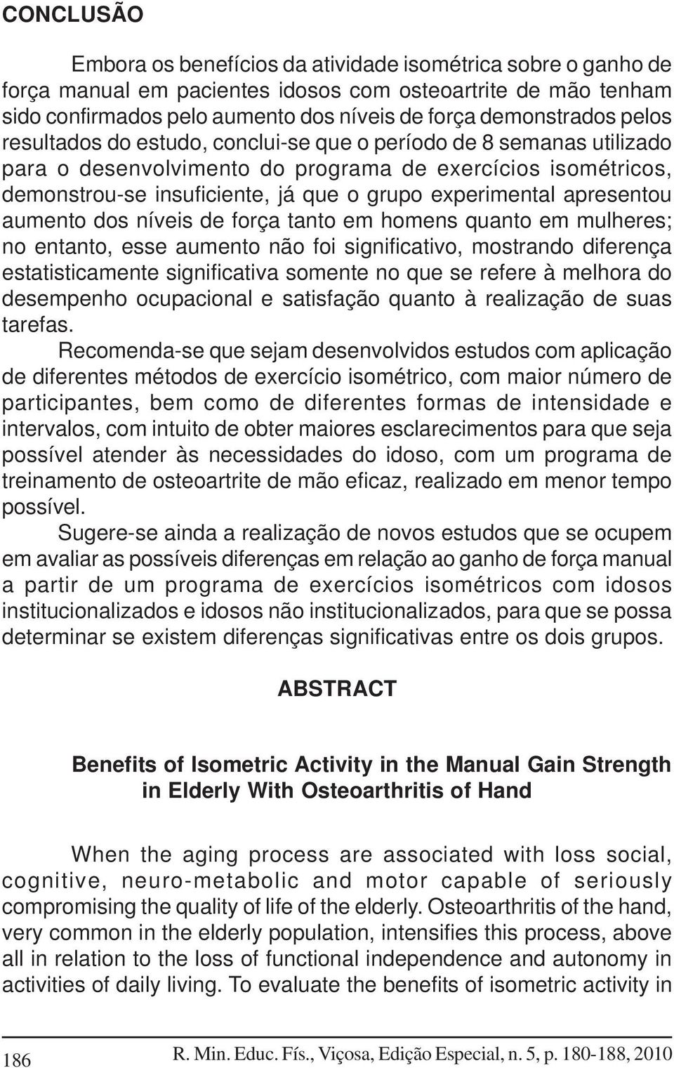 apresentou aumento dos níveis de força tanto em homens quanto em mulheres; no entanto, esse aumento não foi significativo, mostrando diferença estatisticamente significativa somente no que se refere