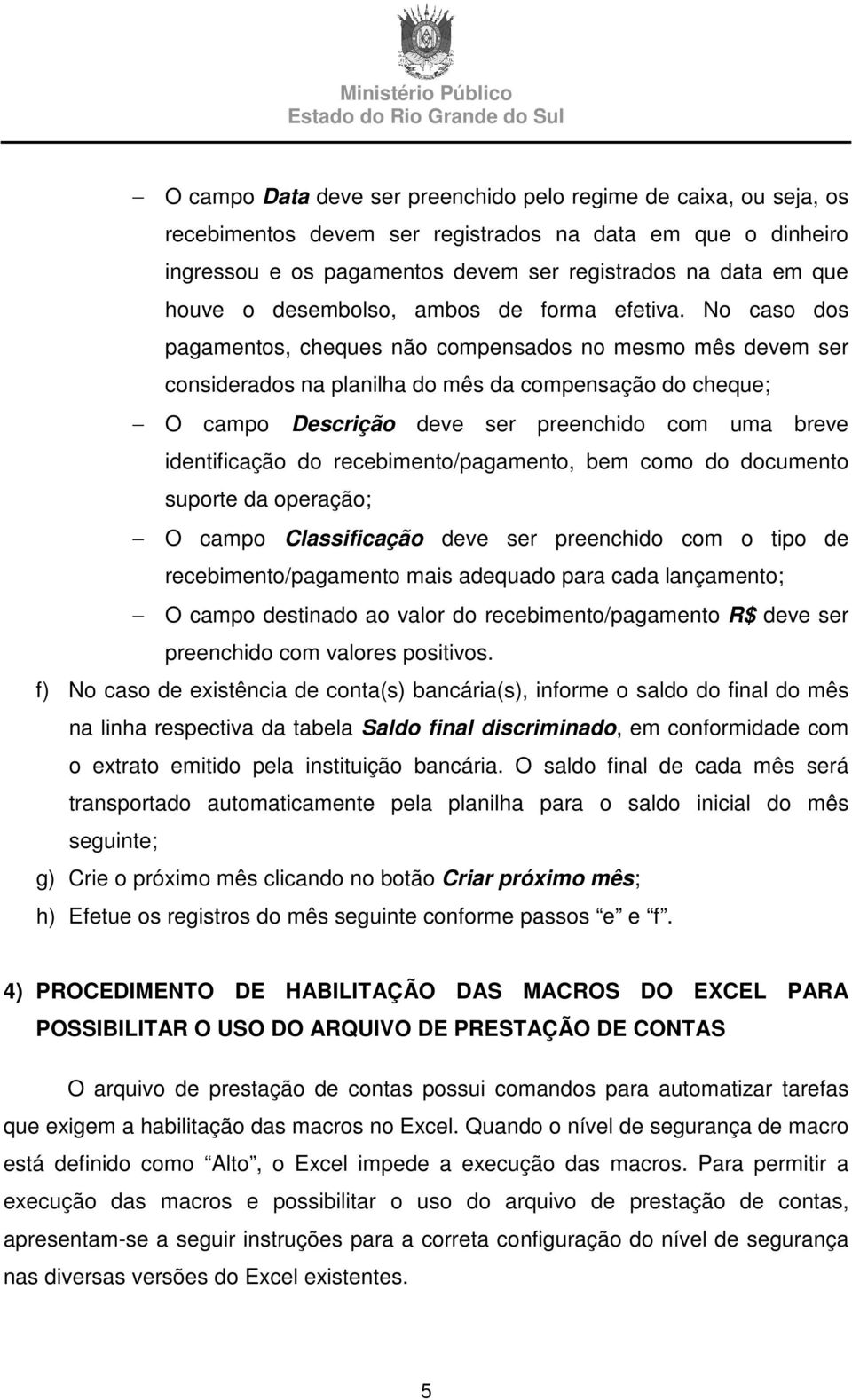 No caso dos pagamentos, cheques não compensados no mesmo mês devem ser considerados na planilha do mês da compensação do cheque; O campo Descrição deve ser preenchido com uma breve identificação do