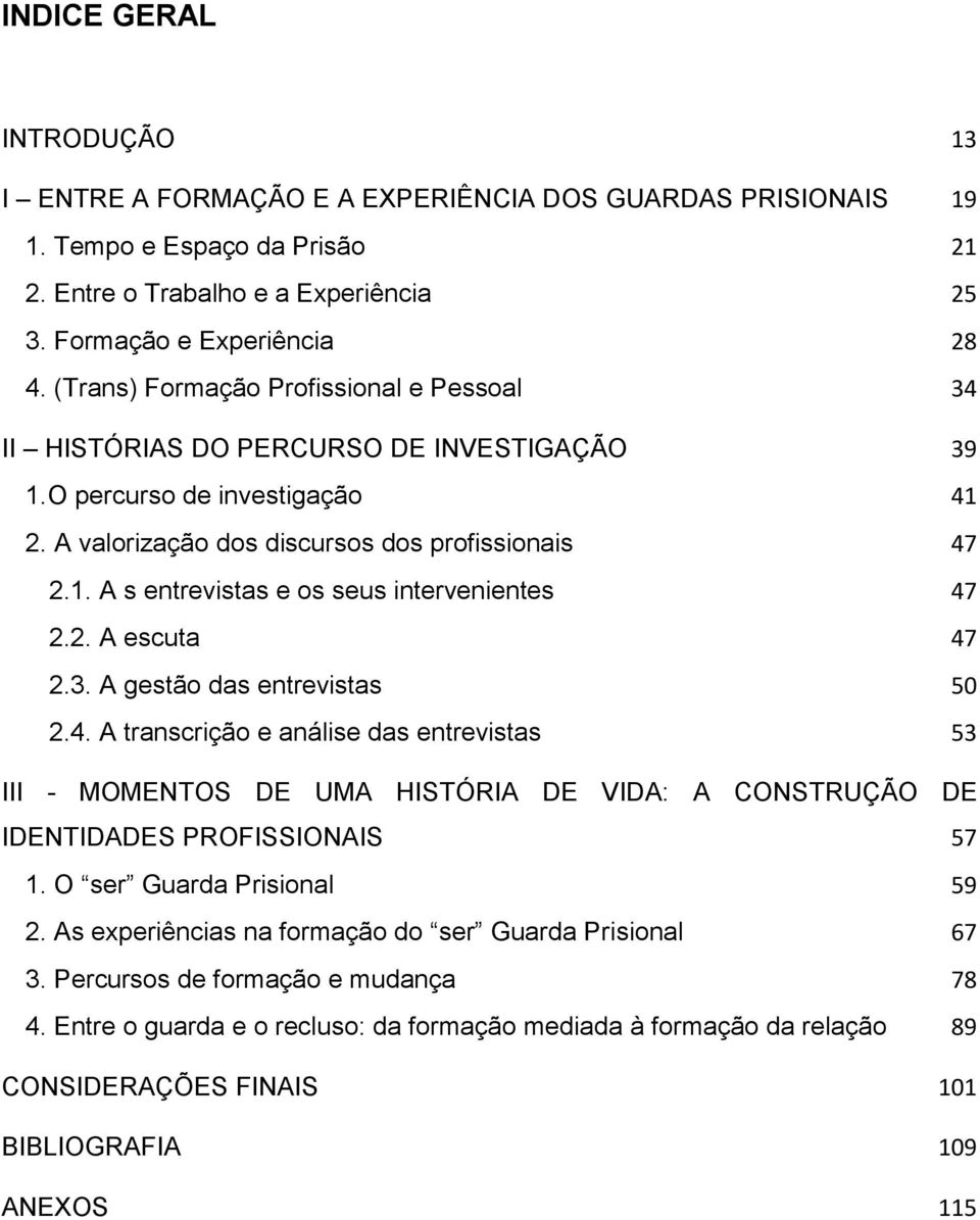 2. A escuta 47 2.3. A gestão das entrevistas 50 2.4. A transcrição e análise das entrevistas 53 III - MOMENTOS DE UMA HISTÓRIA DE VIDA: A CONSTRUÇÃO DE IDENTIDADES PROFISSIONAIS 57 1.