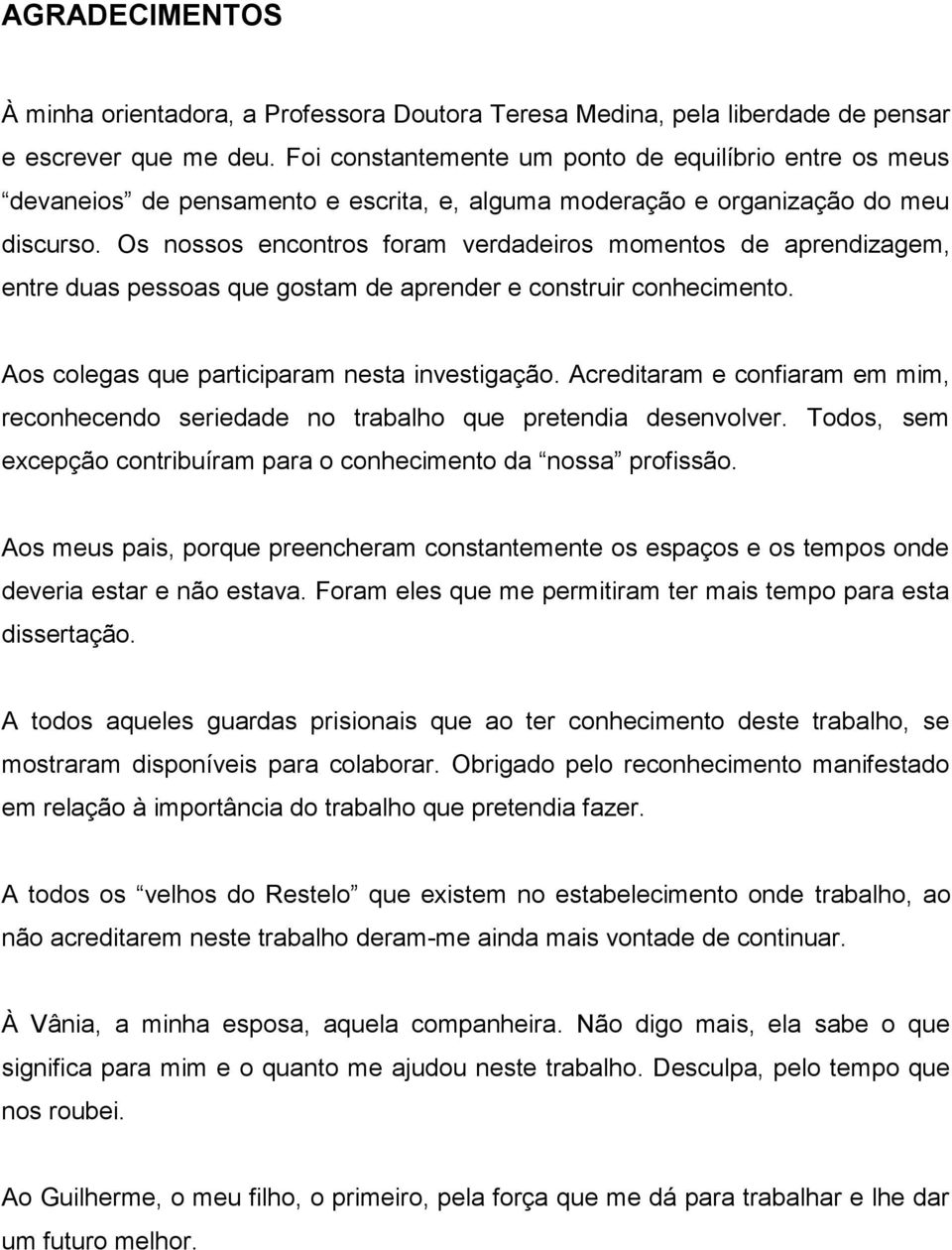 Os nossos encontros foram verdadeiros momentos de aprendizagem, entre duas pessoas que gostam de aprender e construir conhecimento. Aos colegas que participaram nesta investigação.